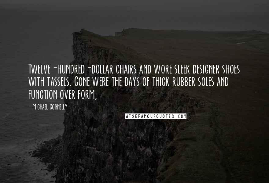 Michael Connelly Quotes: Twelve-hundred-dollar chairs and wore sleek designer shoes with tassels. Gone were the days of thick rubber soles and function over form,