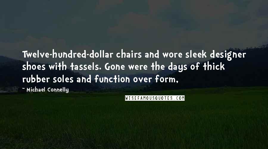 Michael Connelly Quotes: Twelve-hundred-dollar chairs and wore sleek designer shoes with tassels. Gone were the days of thick rubber soles and function over form,