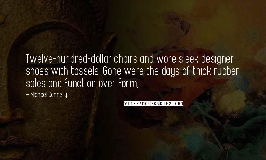 Michael Connelly Quotes: Twelve-hundred-dollar chairs and wore sleek designer shoes with tassels. Gone were the days of thick rubber soles and function over form,