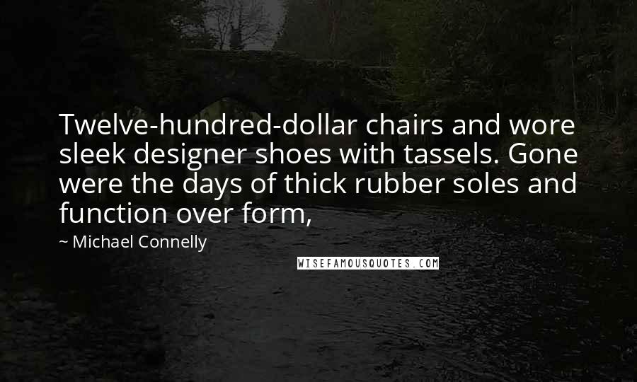Michael Connelly Quotes: Twelve-hundred-dollar chairs and wore sleek designer shoes with tassels. Gone were the days of thick rubber soles and function over form,