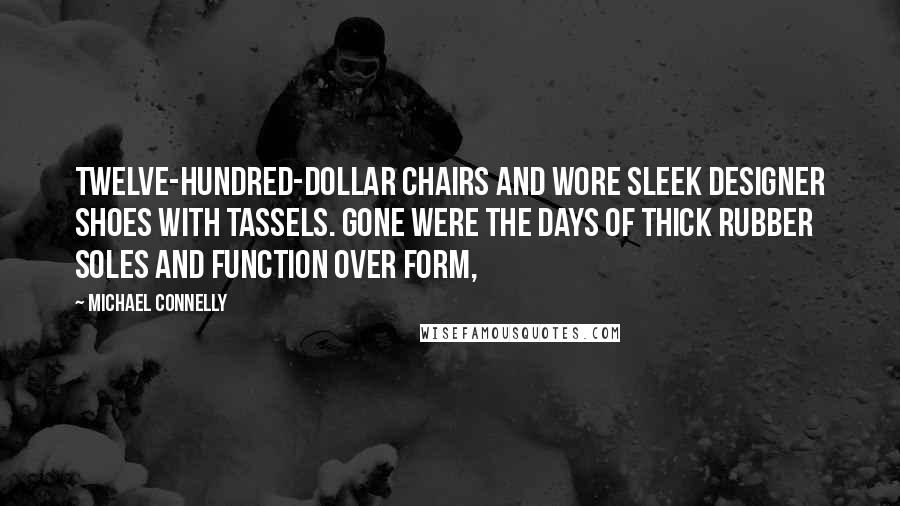 Michael Connelly Quotes: Twelve-hundred-dollar chairs and wore sleek designer shoes with tassels. Gone were the days of thick rubber soles and function over form,