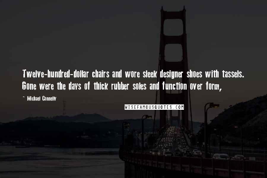 Michael Connelly Quotes: Twelve-hundred-dollar chairs and wore sleek designer shoes with tassels. Gone were the days of thick rubber soles and function over form,