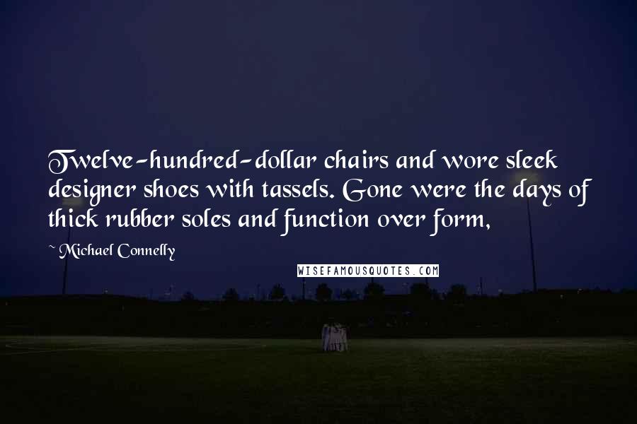 Michael Connelly Quotes: Twelve-hundred-dollar chairs and wore sleek designer shoes with tassels. Gone were the days of thick rubber soles and function over form,