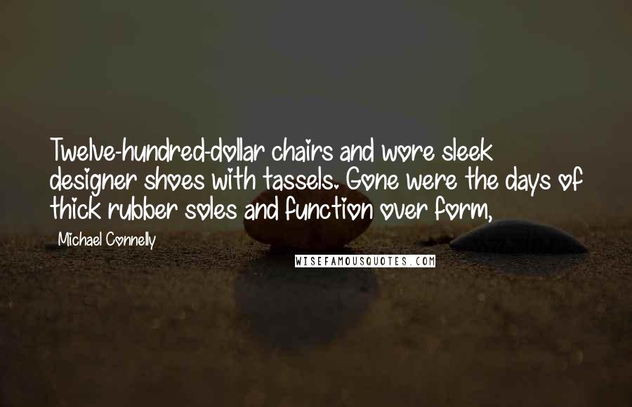 Michael Connelly Quotes: Twelve-hundred-dollar chairs and wore sleek designer shoes with tassels. Gone were the days of thick rubber soles and function over form,