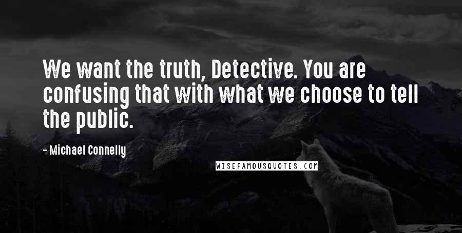 Michael Connelly Quotes: We want the truth, Detective. You are confusing that with what we choose to tell the public.