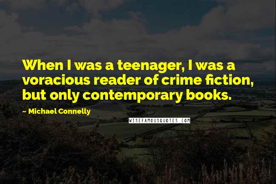 Michael Connelly Quotes: When I was a teenager, I was a voracious reader of crime fiction, but only contemporary books.