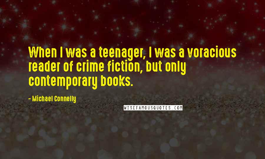 Michael Connelly Quotes: When I was a teenager, I was a voracious reader of crime fiction, but only contemporary books.