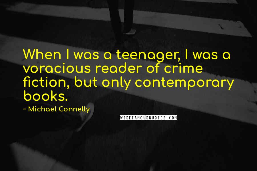 Michael Connelly Quotes: When I was a teenager, I was a voracious reader of crime fiction, but only contemporary books.