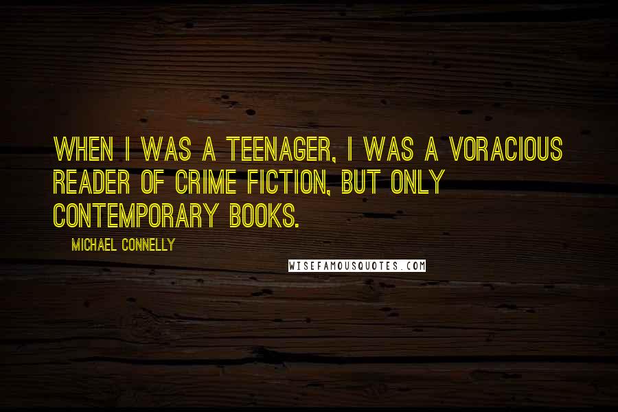 Michael Connelly Quotes: When I was a teenager, I was a voracious reader of crime fiction, but only contemporary books.