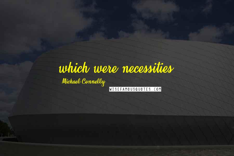 Michael Connelly Quotes: which were necessities.