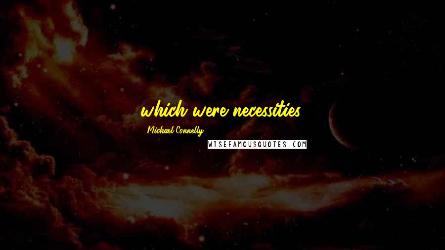 Michael Connelly Quotes: which were necessities.