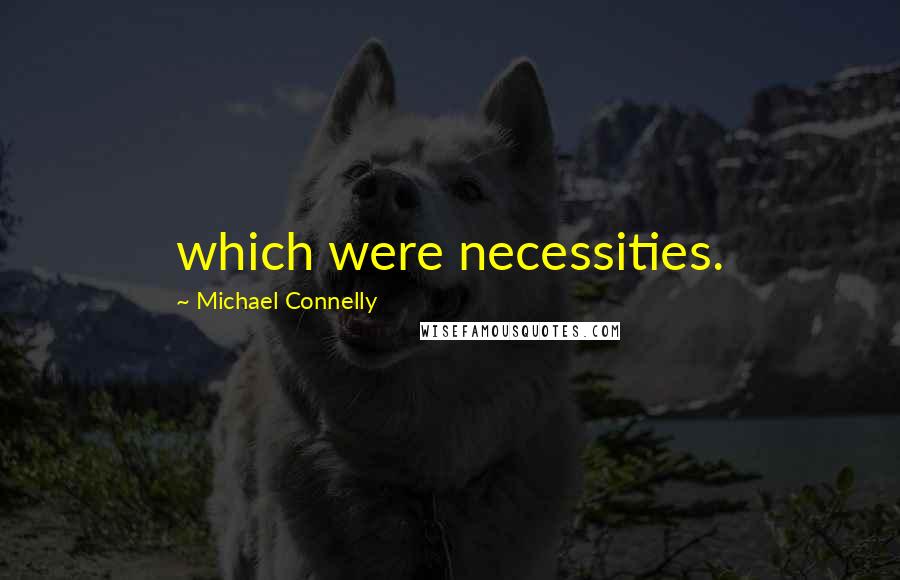 Michael Connelly Quotes: which were necessities.