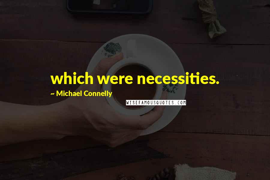 Michael Connelly Quotes: which were necessities.