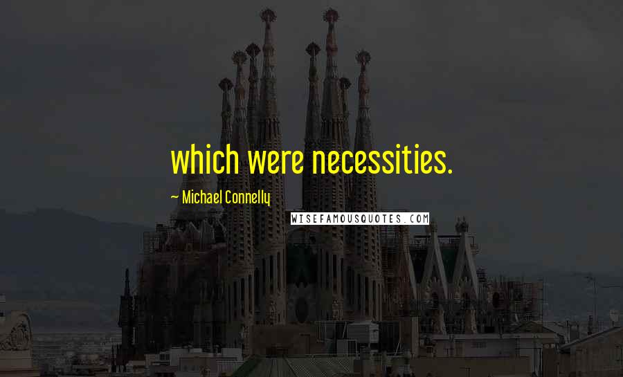Michael Connelly Quotes: which were necessities.