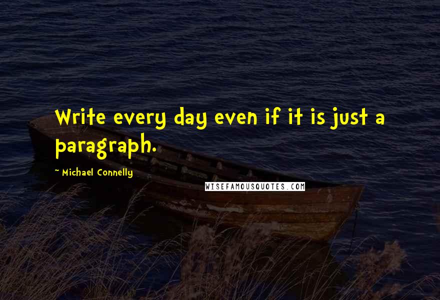 Michael Connelly Quotes: Write every day even if it is just a paragraph.