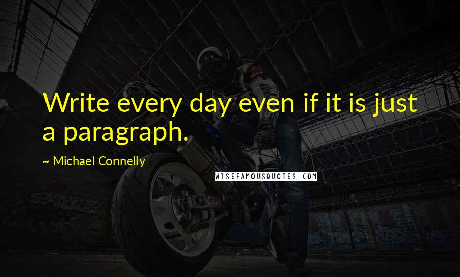 Michael Connelly Quotes: Write every day even if it is just a paragraph.