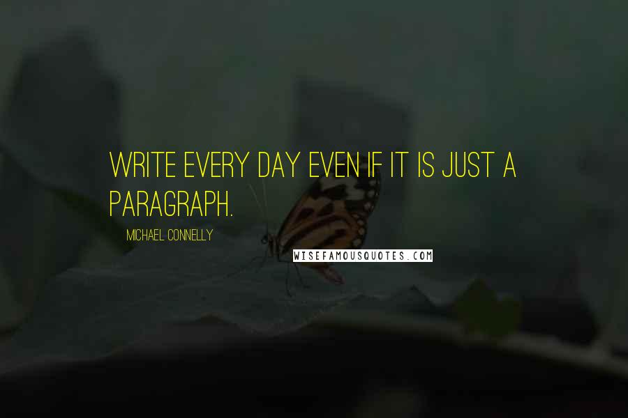 Michael Connelly Quotes: Write every day even if it is just a paragraph.