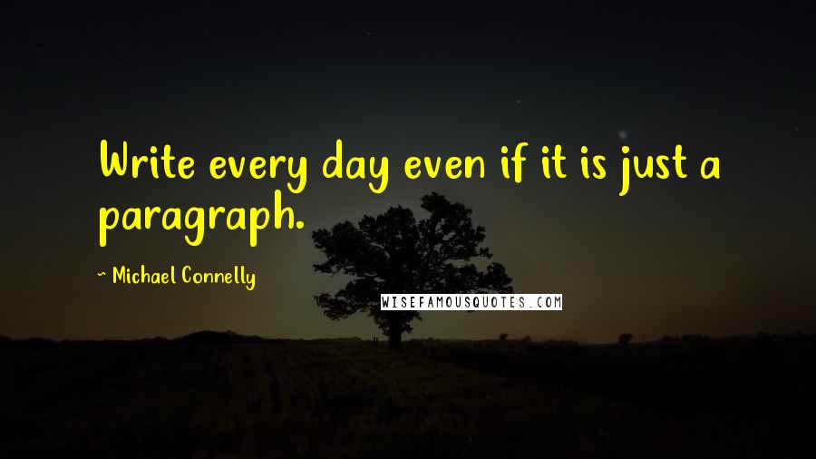 Michael Connelly Quotes: Write every day even if it is just a paragraph.