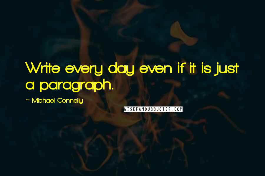 Michael Connelly Quotes: Write every day even if it is just a paragraph.