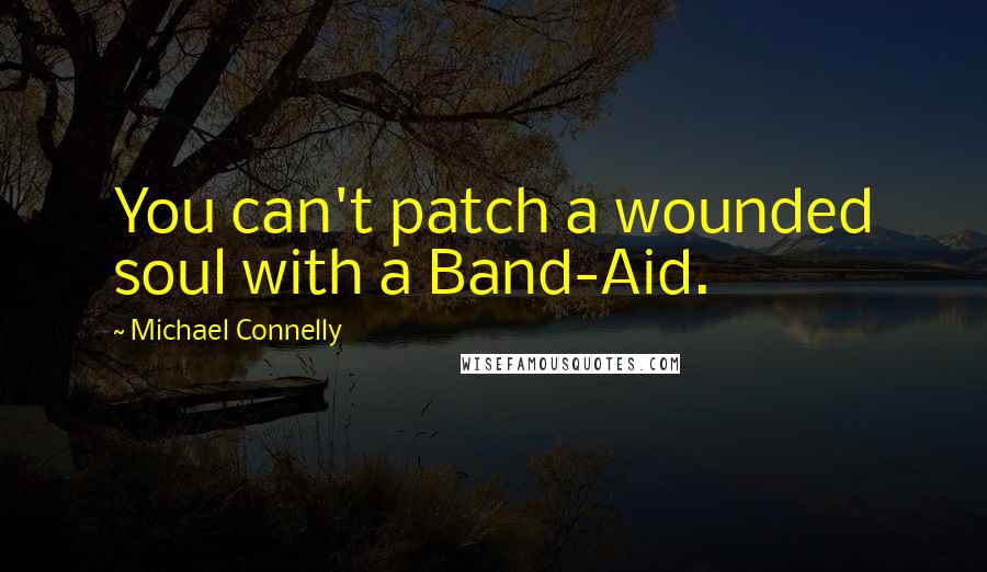 Michael Connelly Quotes: You can't patch a wounded soul with a Band-Aid.