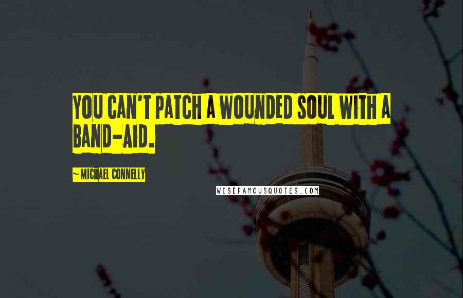 Michael Connelly Quotes: You can't patch a wounded soul with a Band-Aid.