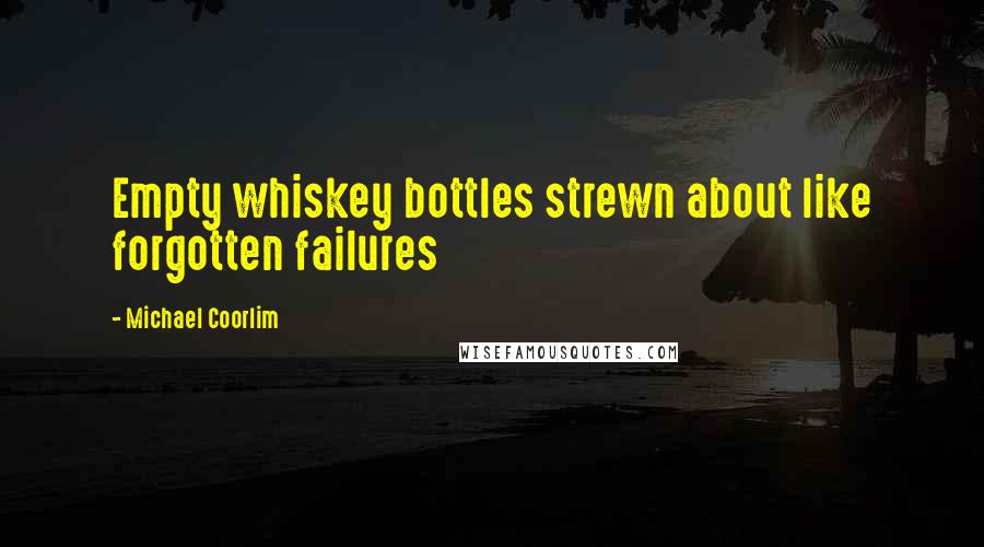 Michael Coorlim Quotes: Empty whiskey bottles strewn about like forgotten failures