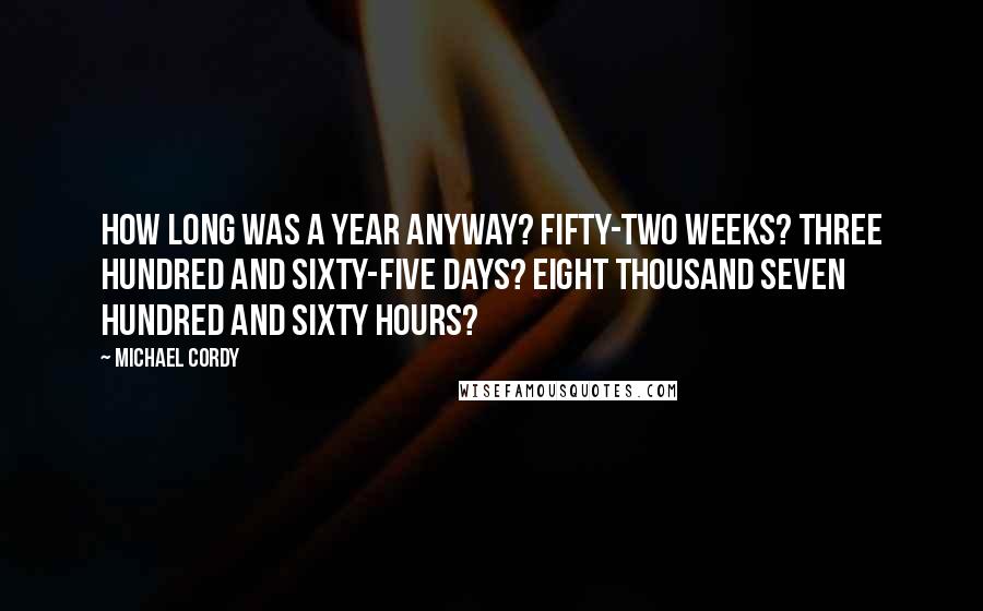 Michael Cordy Quotes: How long was a year anyway? Fifty-two weeks? Three hundred and sixty-five days? Eight thousand seven hundred and sixty hours?