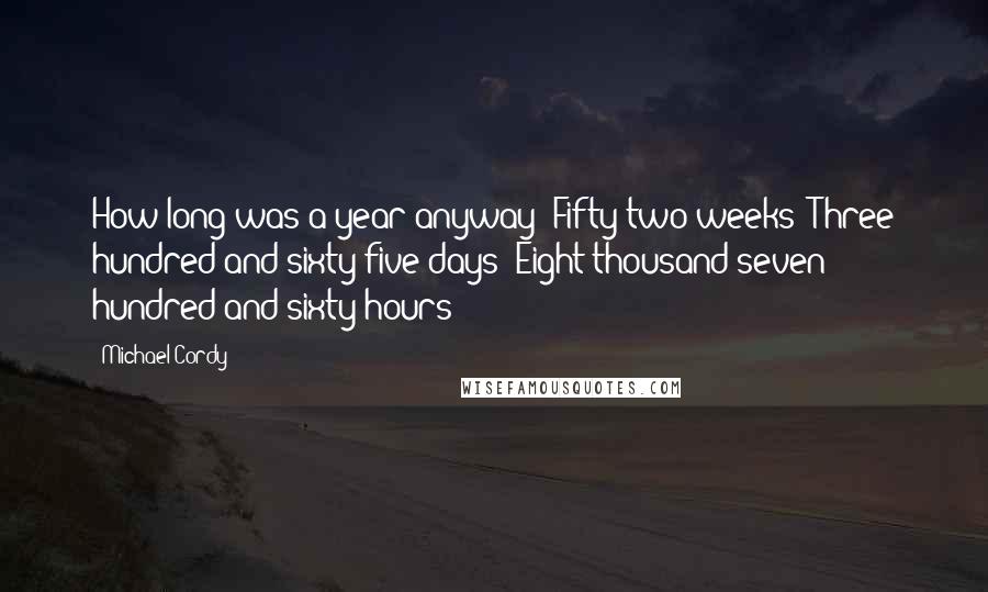 Michael Cordy Quotes: How long was a year anyway? Fifty-two weeks? Three hundred and sixty-five days? Eight thousand seven hundred and sixty hours?