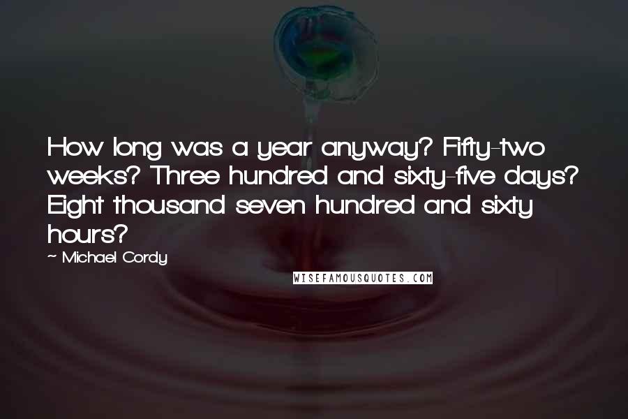 Michael Cordy Quotes: How long was a year anyway? Fifty-two weeks? Three hundred and sixty-five days? Eight thousand seven hundred and sixty hours?