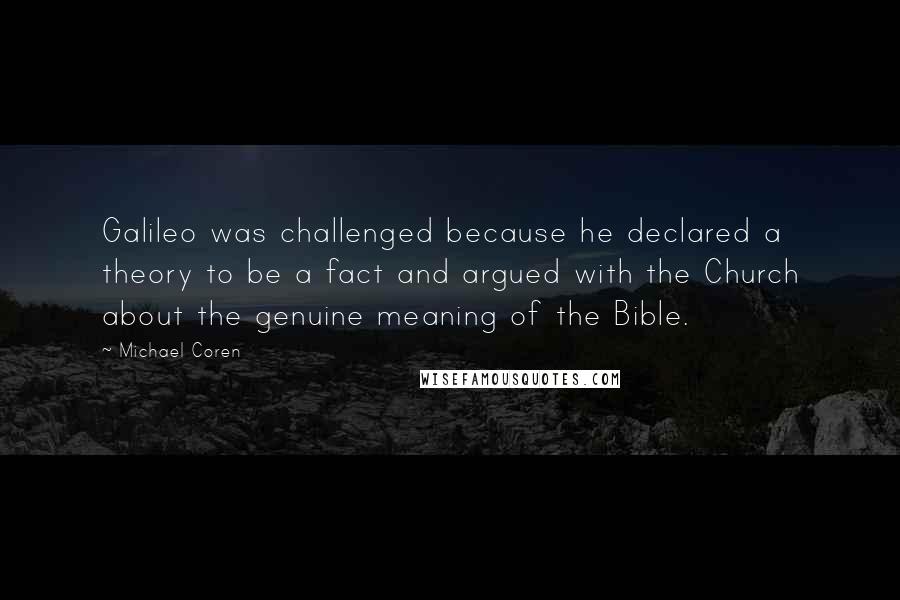 Michael Coren Quotes: Galileo was challenged because he declared a theory to be a fact and argued with the Church about the genuine meaning of the Bible.