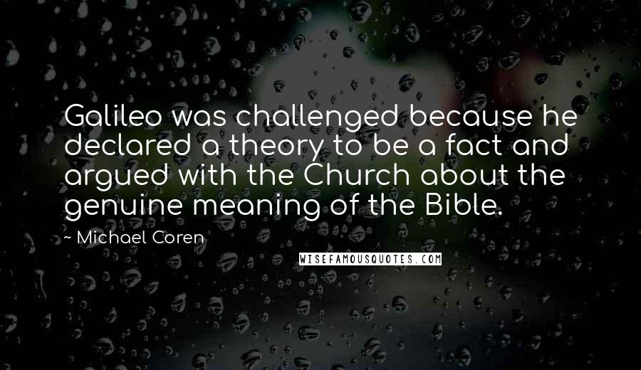 Michael Coren Quotes: Galileo was challenged because he declared a theory to be a fact and argued with the Church about the genuine meaning of the Bible.