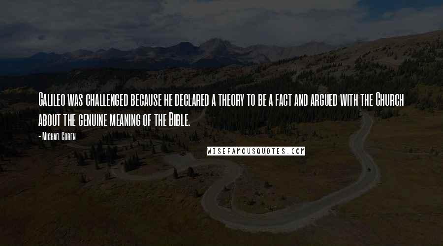 Michael Coren Quotes: Galileo was challenged because he declared a theory to be a fact and argued with the Church about the genuine meaning of the Bible.