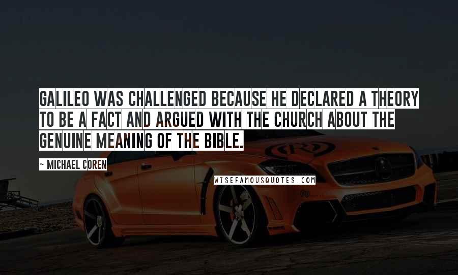 Michael Coren Quotes: Galileo was challenged because he declared a theory to be a fact and argued with the Church about the genuine meaning of the Bible.