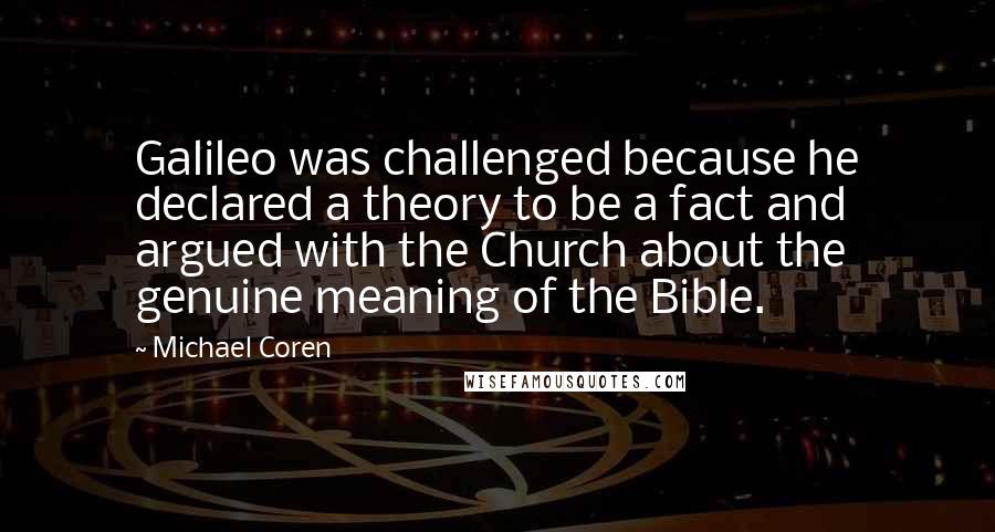 Michael Coren Quotes: Galileo was challenged because he declared a theory to be a fact and argued with the Church about the genuine meaning of the Bible.
