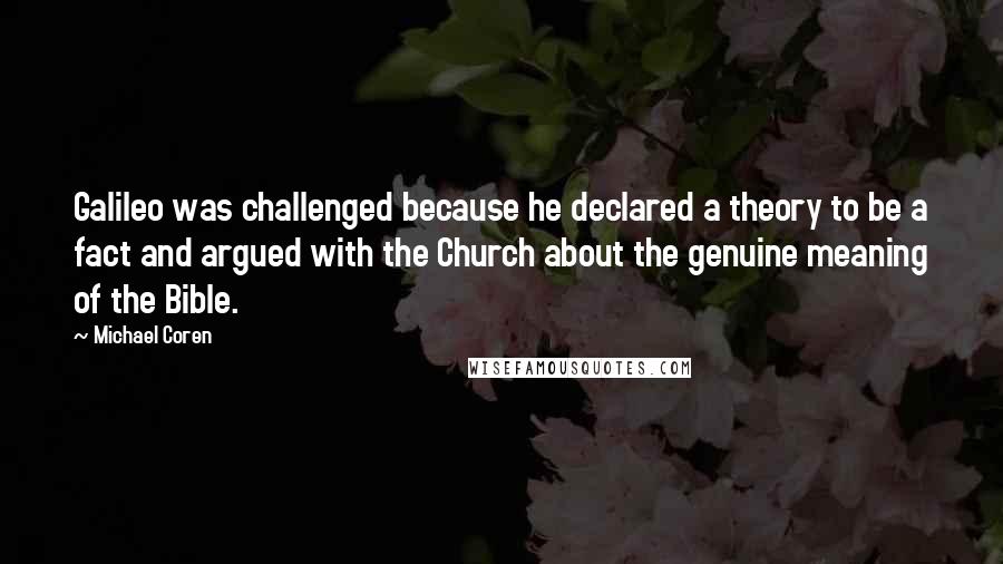 Michael Coren Quotes: Galileo was challenged because he declared a theory to be a fact and argued with the Church about the genuine meaning of the Bible.