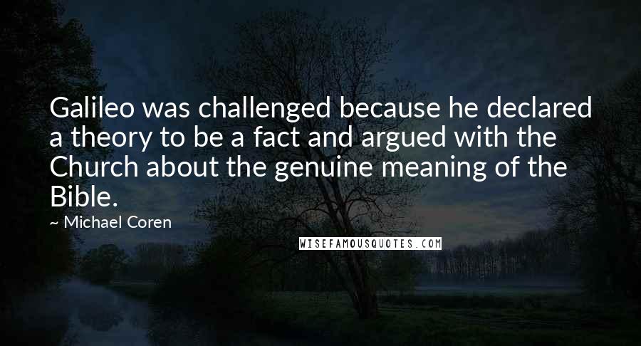 Michael Coren Quotes: Galileo was challenged because he declared a theory to be a fact and argued with the Church about the genuine meaning of the Bible.