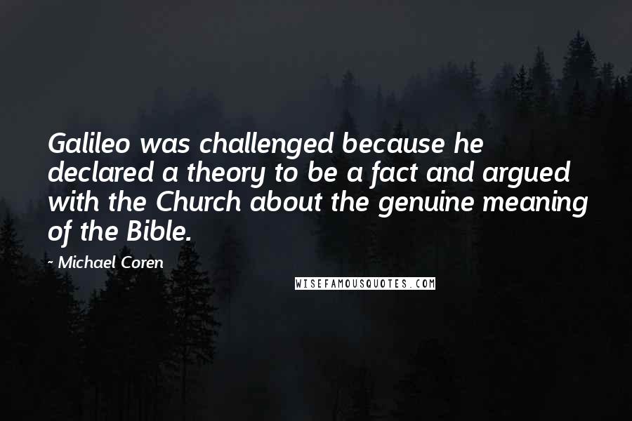 Michael Coren Quotes: Galileo was challenged because he declared a theory to be a fact and argued with the Church about the genuine meaning of the Bible.