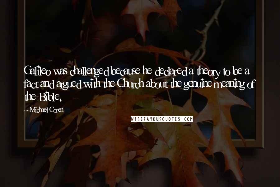 Michael Coren Quotes: Galileo was challenged because he declared a theory to be a fact and argued with the Church about the genuine meaning of the Bible.