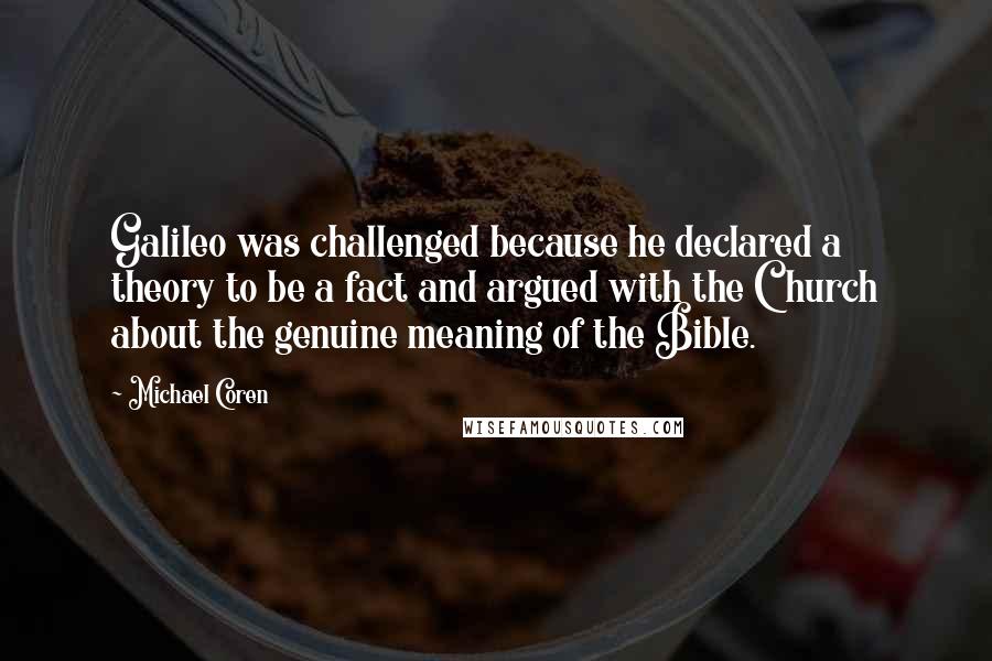 Michael Coren Quotes: Galileo was challenged because he declared a theory to be a fact and argued with the Church about the genuine meaning of the Bible.