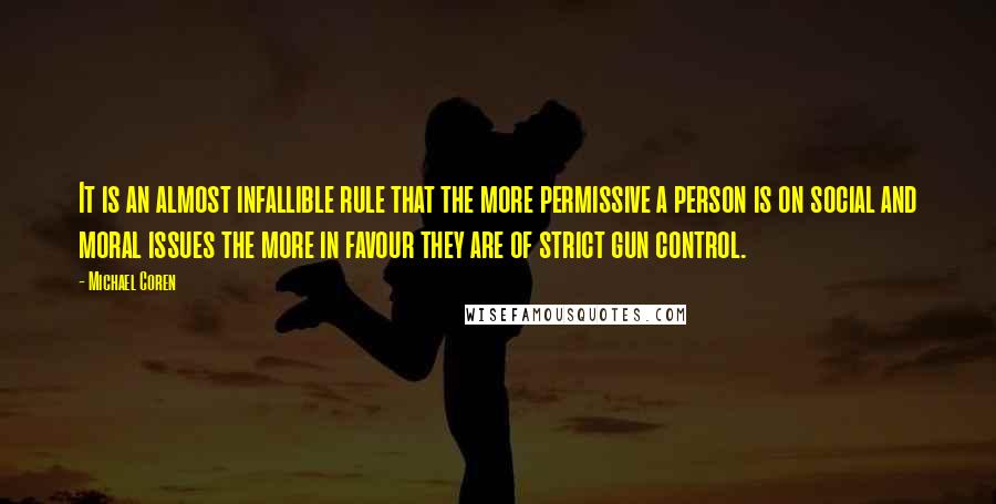 Michael Coren Quotes: It is an almost infallible rule that the more permissive a person is on social and moral issues the more in favour they are of strict gun control.