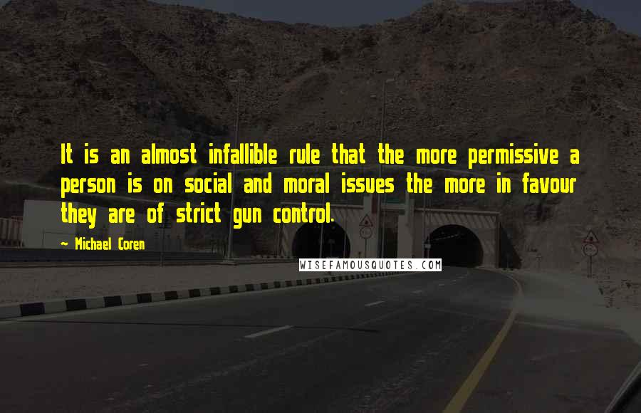Michael Coren Quotes: It is an almost infallible rule that the more permissive a person is on social and moral issues the more in favour they are of strict gun control.