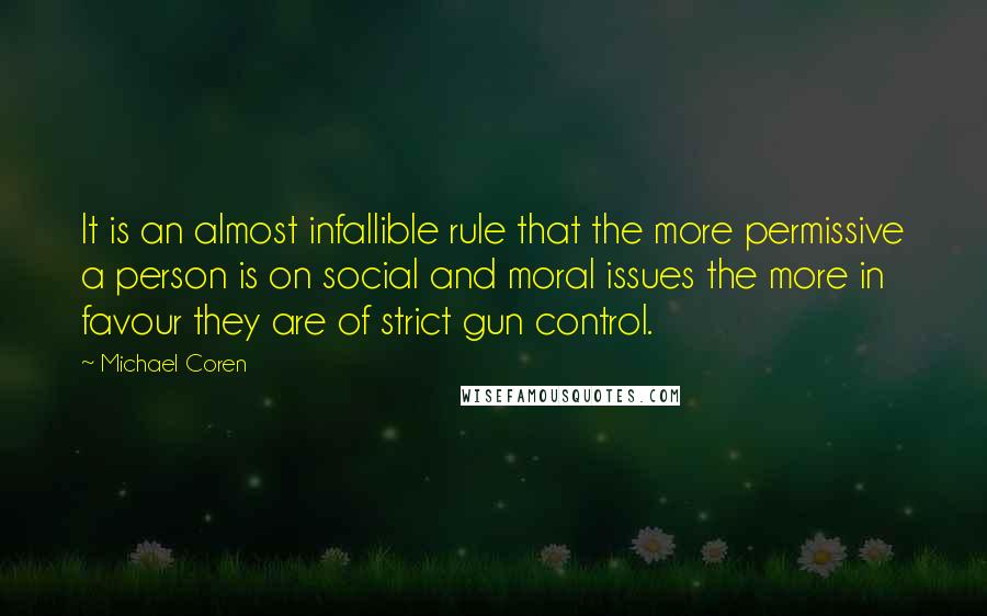 Michael Coren Quotes: It is an almost infallible rule that the more permissive a person is on social and moral issues the more in favour they are of strict gun control.