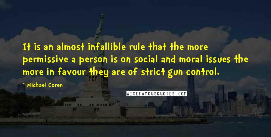 Michael Coren Quotes: It is an almost infallible rule that the more permissive a person is on social and moral issues the more in favour they are of strict gun control.