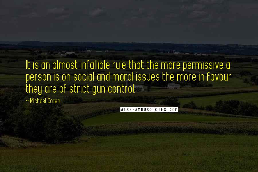 Michael Coren Quotes: It is an almost infallible rule that the more permissive a person is on social and moral issues the more in favour they are of strict gun control.