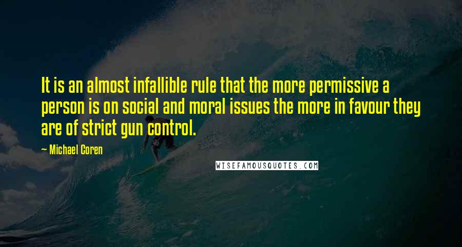 Michael Coren Quotes: It is an almost infallible rule that the more permissive a person is on social and moral issues the more in favour they are of strict gun control.