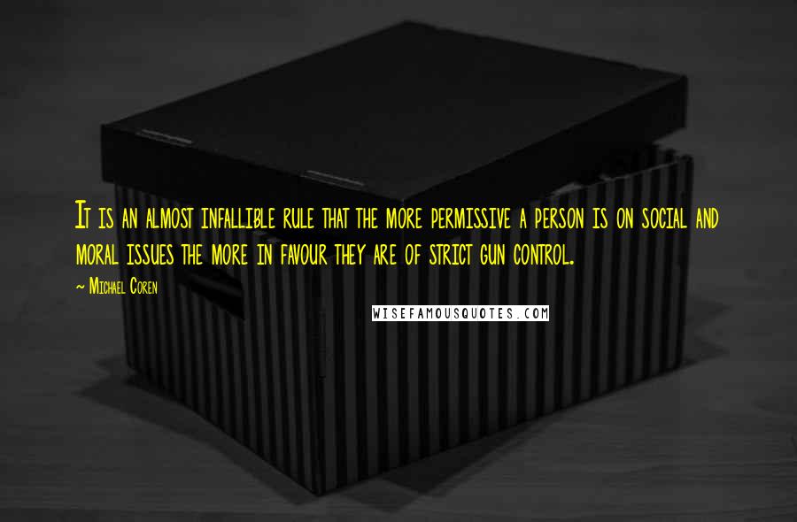 Michael Coren Quotes: It is an almost infallible rule that the more permissive a person is on social and moral issues the more in favour they are of strict gun control.