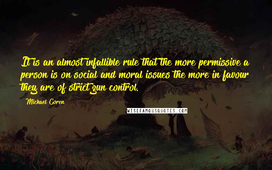 Michael Coren Quotes: It is an almost infallible rule that the more permissive a person is on social and moral issues the more in favour they are of strict gun control.