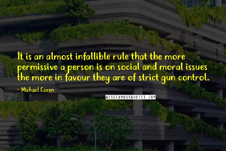 Michael Coren Quotes: It is an almost infallible rule that the more permissive a person is on social and moral issues the more in favour they are of strict gun control.