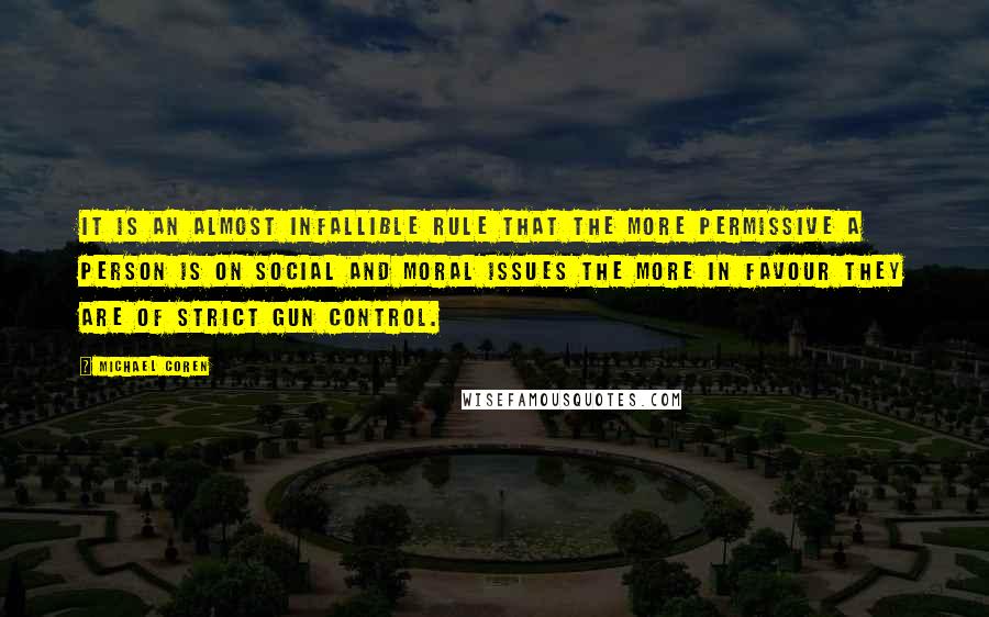 Michael Coren Quotes: It is an almost infallible rule that the more permissive a person is on social and moral issues the more in favour they are of strict gun control.