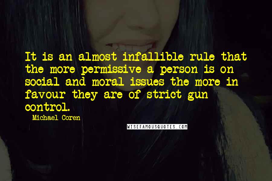 Michael Coren Quotes: It is an almost infallible rule that the more permissive a person is on social and moral issues the more in favour they are of strict gun control.